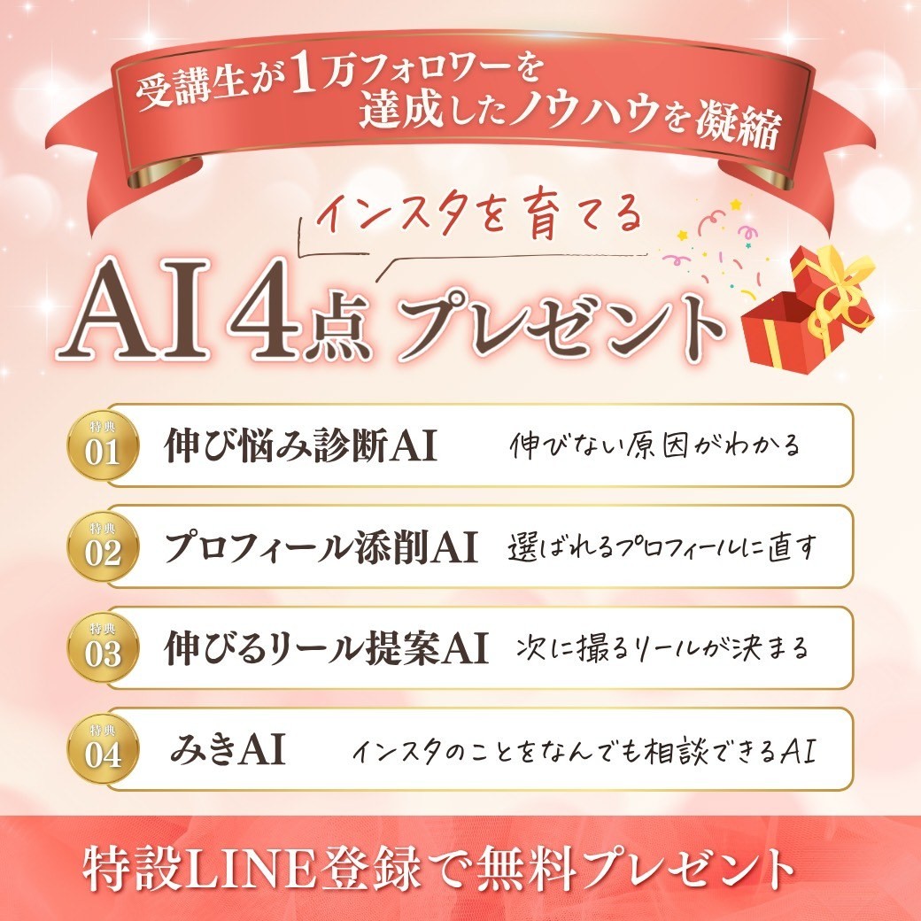 受講生が1万フォロワーを達成したノウハウを凝縮 インスタを育てるAI4点プレゼント。特典01 伸び悩み診断AI、特典02 プロフィール添削AI、特典03 伸びるリール提案AI、特典04 みきAI。特設LINE登録で無料プレゼント